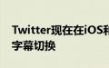 Twitter现在在iOS和Android上具有隐藏式字幕切换