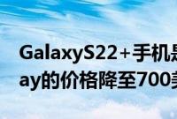 GalaxyS22+手机是三星的最佳选择PrimeDay的价格降至700美元