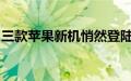 三款苹果新机悄然登陆欧亚经济委员会数据库