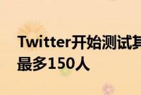 Twitter开始测试其Circle功能将推文限制为最多150人