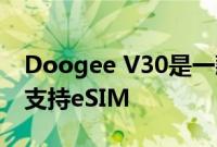 Doogee V30是一款坚固耐用的手机 将提供支持eSIM