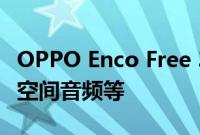 OPPO Enco Free 3推出竹纤维驱动自主研发空间音频等