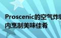 Proscenic的空气炸锅现在立减60美元在预算内烹制美味佳肴