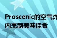 Proscenic的空气炸锅现在立减60美元在预算内烹制美味佳肴