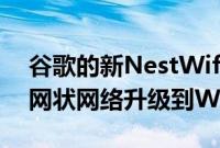 谷歌的新NestWifiPro以高昂的价格将您的网状网络升级到WiFi6E