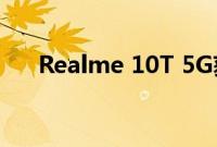 Realme 10T 5G获得NBTC和BIS认证