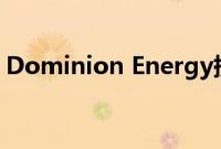 Dominion Energy提供有关天然气输送结束