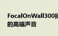 FocalOnWall300扬声器承诺占用更少空间的高端声音