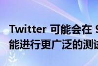 Twitter 可能会在 9 月 21 日对其编辑推文功能进行更广泛的测试