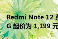 Redmi Note 12 系列与 Redmi Note 12 5G 起价为 1,199 元人民币