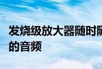 发烧级放大器随时随地为您提供令人难以置信的音频