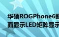 华硕ROGPhone6图片库全方位展示旗舰背面显示LED矩阵显示屏