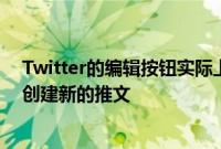 Twitter的编辑按钮实际上可能不会编辑您的推文而是可以创建新的推文