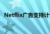 Netflix广告支持计划每年可赚取10亿美元