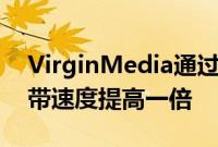 VirginMedia通过免费升级将部分用户的宽带速度提高一倍