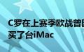 C罗在上赛季欧战曾因为吃到红牌给全队每人买了台iMac