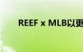 REEF x MLB以更新的合作卷土重来