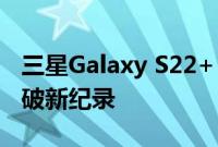 三星Galaxy S22+ 和 S22 Ultra 亮度级别打破新纪录