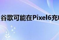 谷歌可能在Pixel6充电速度方面误导了消费者