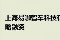 上海易咖智车科技有限公司宣布完成新一轮战略融资