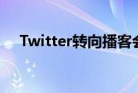 Twitter转向播客会让更多的人使用它吗