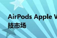 AirPods Apple Watch 都主导着青少年科技市场