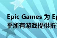 Epic Games 为 Epic Games Store 中的几乎所有游戏提供折扣