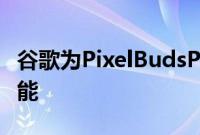 谷歌为PixelBudsPro耳塞添加可定制的EQ功能